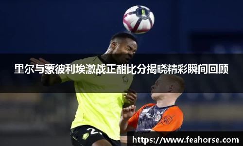 里尔与蒙彼利埃激战正酣比分揭晓精彩瞬间回顾