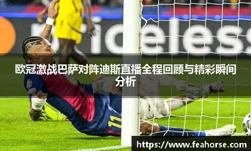 欧冠激战巴萨对阵迪斯直播全程回顾与精彩瞬间分析