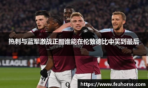 热刺与蓝军激战正酣谁能在伦敦德比中笑到最后